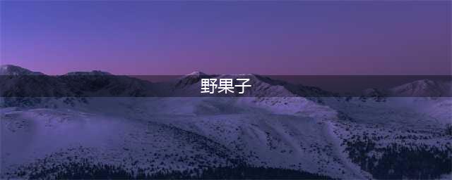 农村常见的7种珍稀野果子，看看你有认识的吗？有吃过哪几种呢？(野果子)
