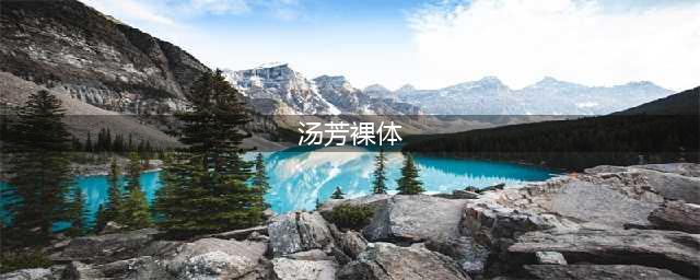 汤芳大胆写真照片全集 汤芳全裸高清无码照片 汤芳出道(汤芳裸体)