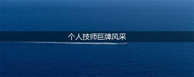 大师风采 | 走近“首席技师”，领略大师风采(个人技师巨牌风采)