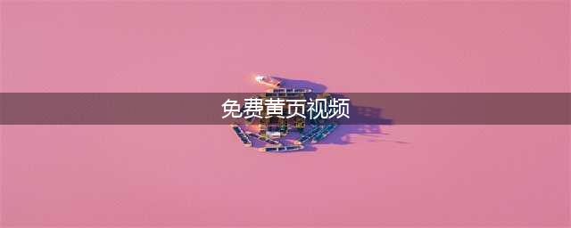 手机在线视频黄页平台，内容刺激丰富，年轻人都喜欢(免费黄页视频)