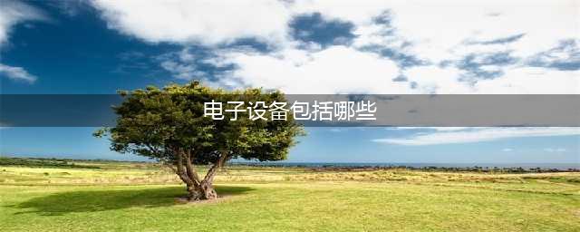 电子产品有哪些？电子产品简单介绍(电子设备包括哪些)