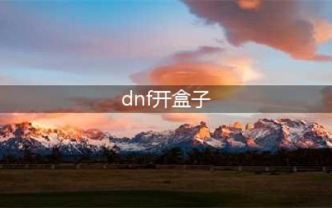 《dnf》如何开盒子 开盒子方法(dnf开盒子)