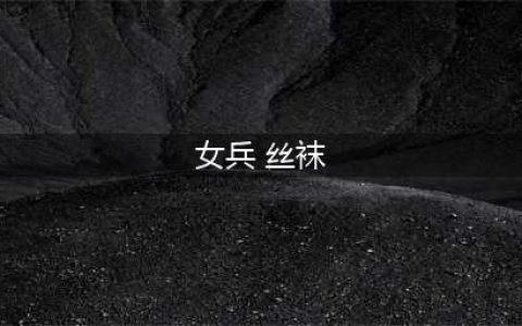 阅兵仪式上的女兵为何都穿丝袜？除了好看以外，还有3个原因(女兵 丝袜)