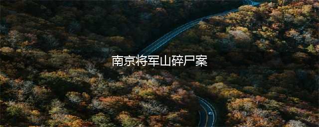 中国大案实录：南京将军山碎尸案(南京将军山碎尸案)