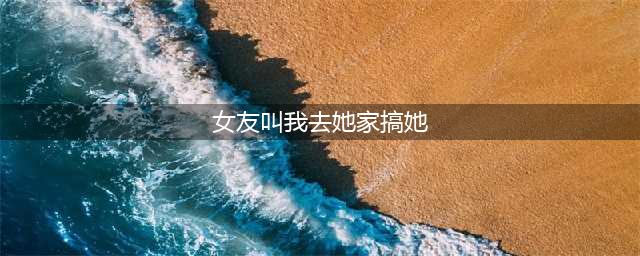 那一晚我遇上了我的初恋女友，她邀请我去她家，我却无法满足她(女友叫我去她家搞她)
