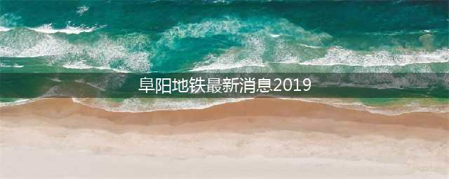 2022年阜阳建地铁？！(阜阳地铁最新消息2019)