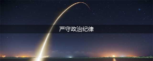 党员干部必须严守政治纪律和政治规矩(严守政治纪律)