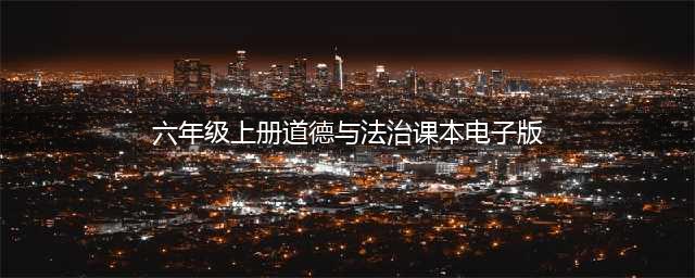 小学道德与法治六年级上册|电子课本（高清完整版）(六年级上册道德与法治课本电子版)