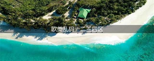 sci一区二区三区四区的区别(欧美乱码一二三四区)