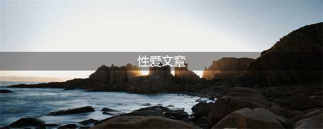 关于性，这可能是一篇颠覆你认知的文章(性爱文章)