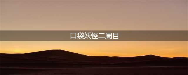 《口袋妖怪》5.0二周目攻略汇总