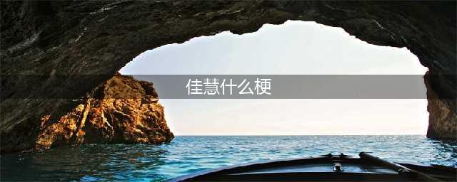 《lol》佳慧什么意思 佳慧意思介绍(佳慧什么梗)