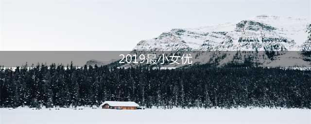 十位业界知名的萝莉系女优(2019最小女优)