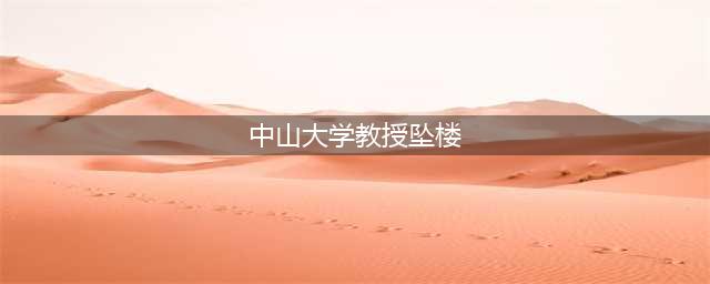 中山大学教授坠楼身亡 疑似患抑郁症(中山大学教授坠楼)