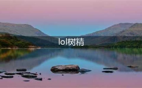 《LOL》大树台词有哪些 扭曲树精茂凯台词大全(lol树精)