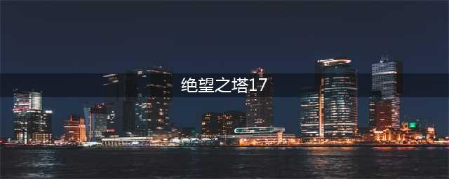 《DNF》绝望之塔极致冒险阵容如何搭配 阵容搭配详解技巧(绝望之塔17)