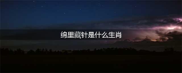 绵里藏针的三大生肖，温柔且刚毅，看似柔弱却不可小觑(绵里藏针是什么生肖)