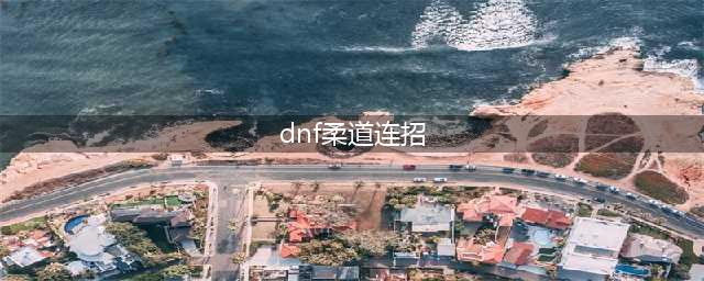 《DNF》2020男柔道如何连招 男柔道连招技巧分享(dnf柔道连招)