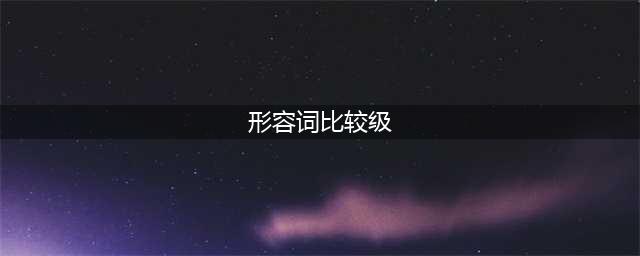 语法专题：形容词的比较级和最高级（超详细）(形容词比较级)