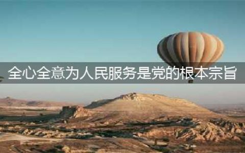 全心全意为民服务是党的根本宗旨(全心全意为人民服务是党的根本宗旨)