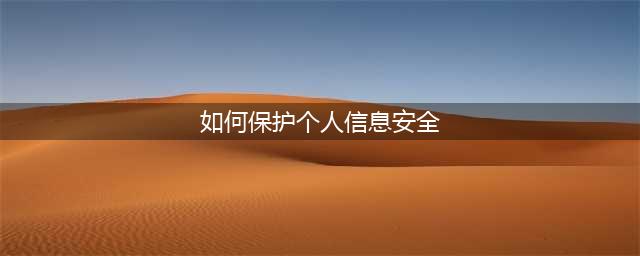 如何保护个人信息安全(如何保护个人信息安全)