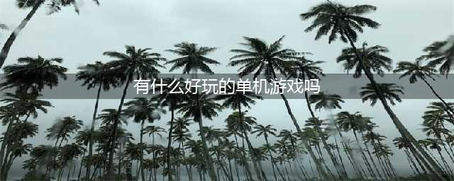 十大好玩的单机游戏排行榜推荐2021 前十最火单机游戏有哪些(有什么好玩的单机游戏吗)