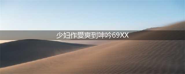 揭秘禁忌之作XX性爱与XX黄片背后的惊世秘密(少妇作愛爽到呻吟69XX)