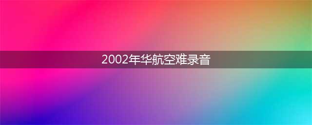 2002年诡异事件之一：华航空难录音是怎么回事？(2002年华航空难录音)