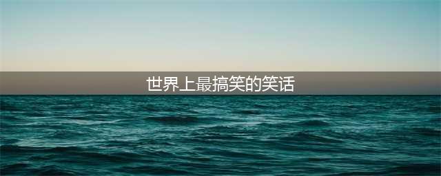 哈哈哈，这才是全世界最有趣的31个笑话(世界上最搞笑的笑话)