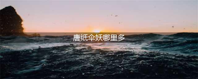 《阴阳师》唐纸伞妖哪里多 唐纸伞妖最多刷新位置介绍(唐纸伞妖哪里多)