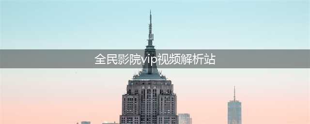 2款深藏不露的黑科技APP，2个资源满满超级实用的网站，拿走不谢(全民影院vip视频解析站)
