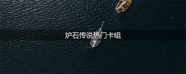 炉石传说热门卡组有哪些 热门卡组2022(炉石传说热门卡组)