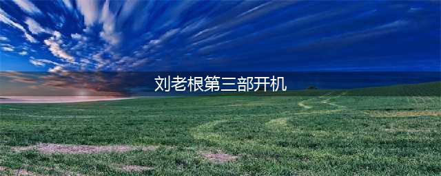 《刘老根3》正式开机，赵本山搭档范伟，向《乡村爱情》发起挑战(刘老根第三部开机)