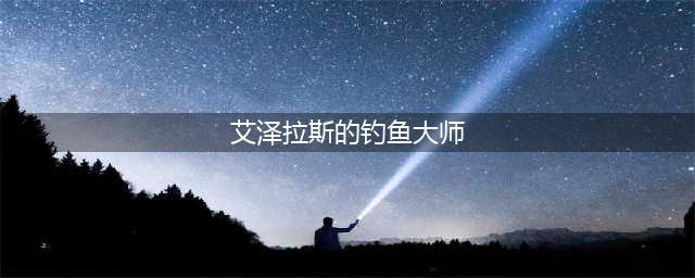 《魔兽世界》8.0艾泽拉斯钓鱼大师成就怎么完成 8.0艾泽拉斯钓鱼大师成就快速完成技巧心得分享(艾泽拉斯的钓鱼大师)