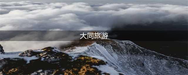最全的山西大同旅游攻略（据说大同人都转了）(大同旅游)