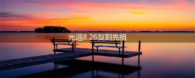 光遇8.26复刻先祖