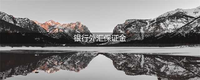 银行外汇交易和外汇保证金交易(银行外汇保证金)