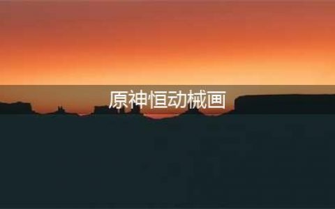 《原神》3.7恒动械画攻略大全