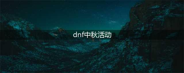 《DNF》中秋节有什么活动 2020中秋活动内容一览(dnf中秋活动)