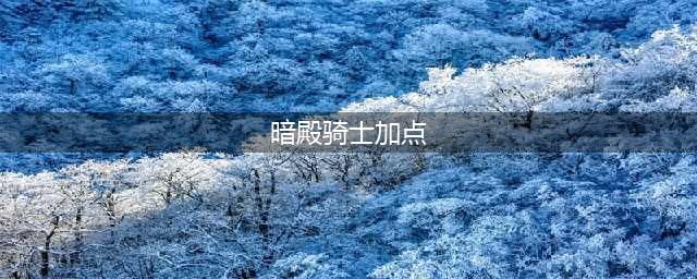 《DNF》暗殿骑士110级刷图加点详解(暗殿骑士加点)