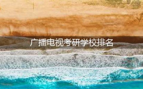 广播电视考研学校排名?业内人帮你分析(广播电视考研学校排名)