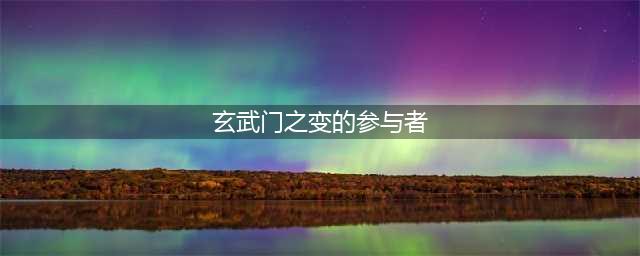 《梦幻西游3D》科举乡试答题答案是什么 科举乡试答题答案一览(玄武门之变的参与者)