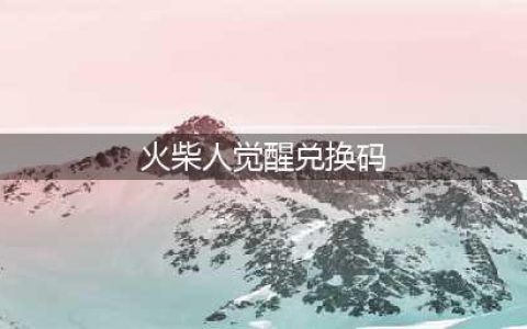 火柴人觉醒100抽兑换码怎么得？火柴人觉醒100抽兑换码2022(火柴人觉醒兑换码)