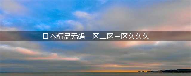SCI一区二区三区四区的区别(日本精品无码一区二区三区久久久)