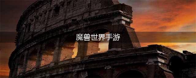 魔兽世界手游官网公测时间2022年 魔兽手游公测日期说明(魔兽世界手游)