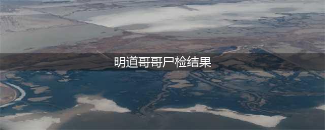 明道哥哥尸检结果 明道忍不住情绪，直接泪奔(明道哥哥尸检结果)