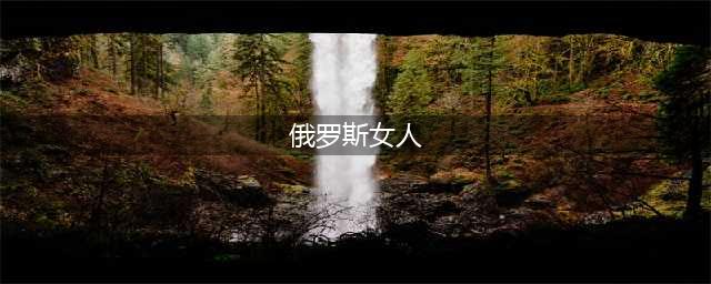 俄罗斯女性的9大特点，说得真实在理(俄罗斯女人)