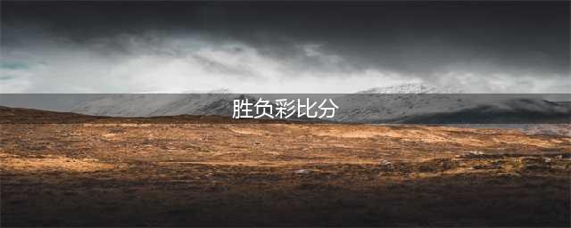 传统足彩 胜负彩赛程 胜负彩比分 足球分析(胜负彩比分)