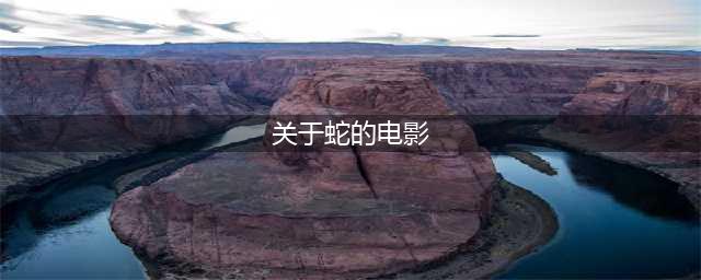 推荐21部关于蛇的电影，这种生物看着就可怕(关于蛇的电影)