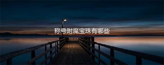 《dnf》100级称号附魔宝珠有哪些(称号附魔宝珠有哪些)